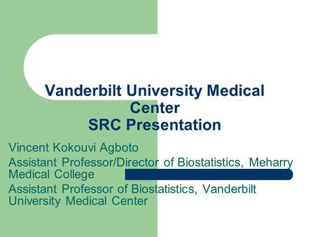 Vanderbilt University Medical Center SRC Presentation Vincent Kokouvi Agboto Assistant Professor/Director of Biostatistics, Meharry Medical College Assistant.