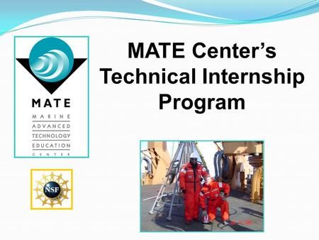 MATE Center’s Technical Internship Program. Today’s Presentation includes: What is the MATE Internship Program? Why apply for a marine technical internship?