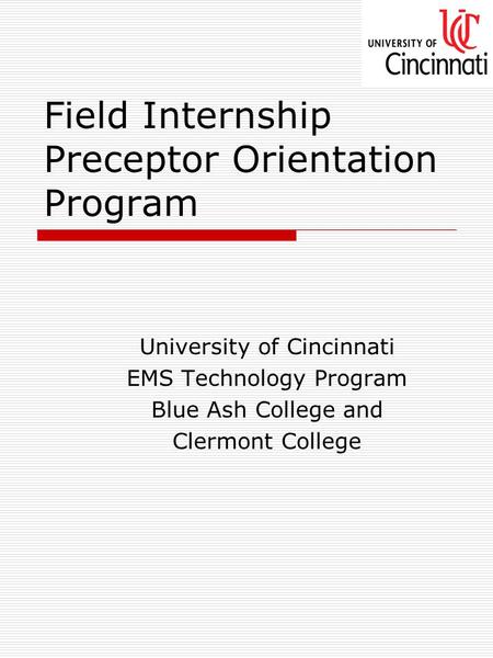 Field Internship Preceptor Orientation Program University of Cincinnati EMS Technology Program Blue Ash College and Clermont College.