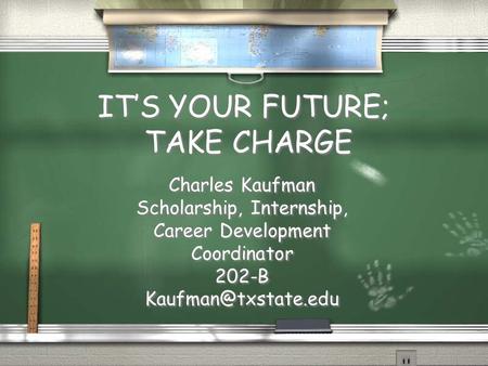 IT’S YOUR FUTURE; TAKE CHARGE Charles Kaufman Scholarship, Internship, Career Development Coordinator 202-B Charles Kaufman Scholarship,