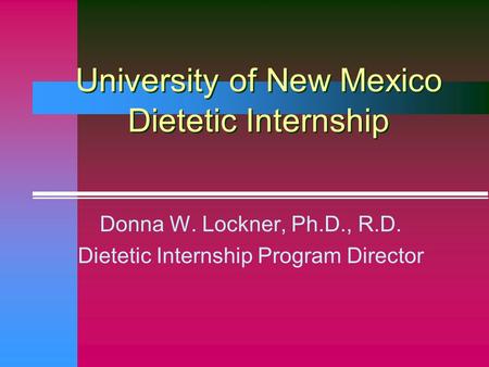 University of New Mexico Dietetic Internship Donna W. Lockner, Ph.D., R.D. Dietetic Internship Program Director.