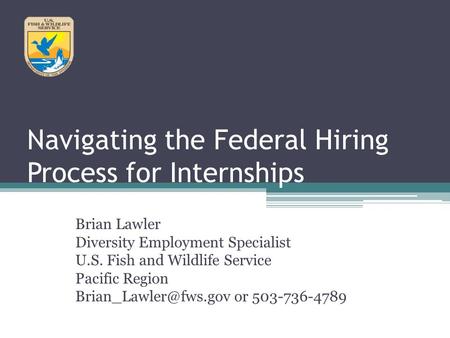 Navigating the Federal Hiring Process for Internships Brian Lawler Diversity Employment Specialist U.S. Fish and Wildlife Service Pacific Region