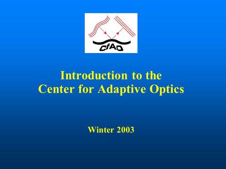 Introduction to the Center for Adaptive Optics Winter 2003.