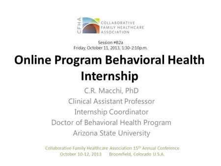 Online Program Behavioral Health Internship C.R. Macchi, PhD Clinical Assistant Professor Internship Coordinator Doctor of Behavioral Health Program Arizona.