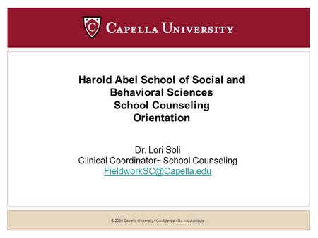 © 2004 Capella University - Confidential - Do not distribute Harold Abel School of Social and Behavioral Sciences School Counseling Orientation Dr. Lori.