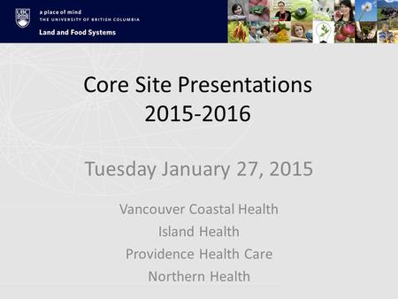 Core Site Presentations 2015-2016 Tuesday January 27, 2015 Vancouver Coastal Health Island Health Providence Health Care Northern Health.