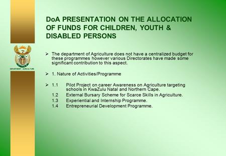 DEPARTMENT: AGRICULTURE DoA PRESENTATION ON THE ALLOCATION OF FUNDS FOR CHILDREN, YOUTH & DISABLED PERSONS  The department of Agriculture does not have.
