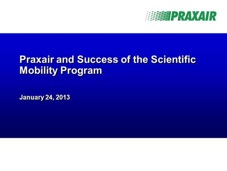 -1- Praxair Business Confidential Praxair and Success of the Scientific Mobility Program January 24, 2013.