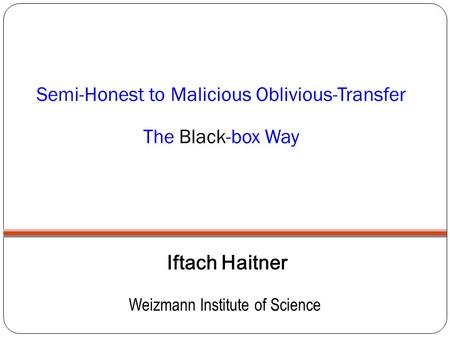 Semi-Honest to Malicious Oblivious-Transfer The Black-box Way Iftach Haitner Weizmann Institute of Science.