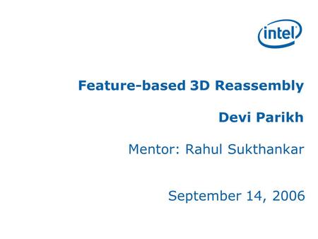 Feature-based 3D Reassembly Devi Parikh Mentor: Rahul Sukthankar September 14, 2006.