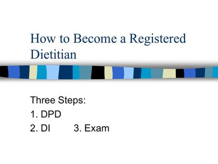 How to Become a Registered Dietitian Three Steps: 1. DPD 2. DI 3. Exam.