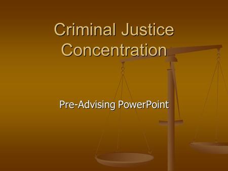 Criminal Justice Concentration Pre-Advising PowerPoint.