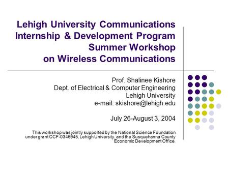 Lehigh University Communications Internship & Development Program Summer Workshop on Wireless Communications Prof. Shalinee Kishore Dept. of Electrical.