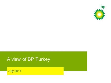 A view of BP Turkey July 2011. BP’s Operations in Turkey BP Fuels BP Lubricants BP Gaz LPG (bottle) and Auto LPG Air BP BP Marine BP Shipping Supply +