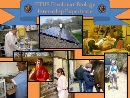 ETHS Freshman Biology Internship Experience. ETHS Biology Internship Student participation in a science internship has been an integral component of the.