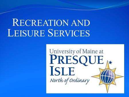 R ECREATION AND L EISURE S ERVICES. UMPI Located in Presque Isle, Maine Approximately 1600 students NCAA Division III Athletics Access to many rivers,