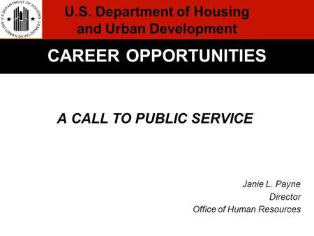 A CALL TO PUBLIC SERVICE Janie L. Payne Director Office of Human Resources Formal Conclusion CAREER OPPORTUNITIES U.S. Department of Housing and Urban.