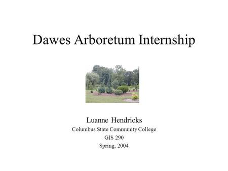 Dawes Arboretum Internship Luanne Hendricks Columbus State Community College GIS 290 Spring, 2004.