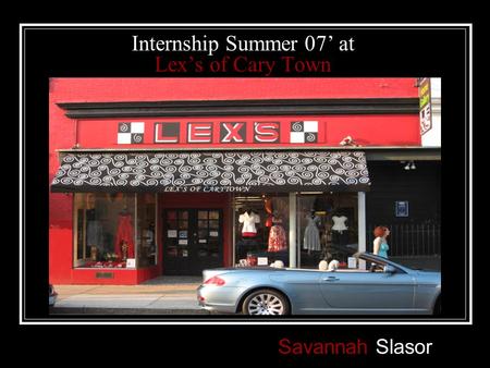 Internship Summer 07’ at Lex’s of Cary Town Savannah Slasor.