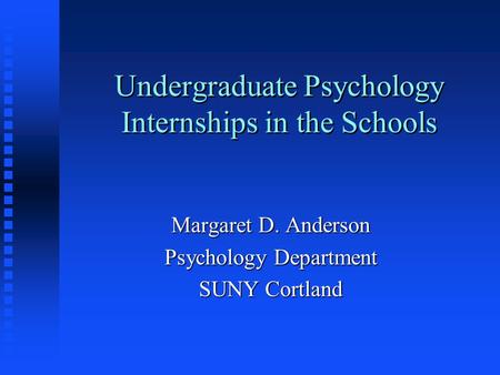 Undergraduate Psychology Internships in the Schools Margaret D. Anderson Psychology Department SUNY Cortland.