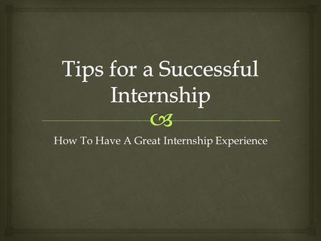 How To Have A Great Internship Experience.   Etiquette  Ways to Impress  Networking  Translating Experience Onto Your Resume Agenda.