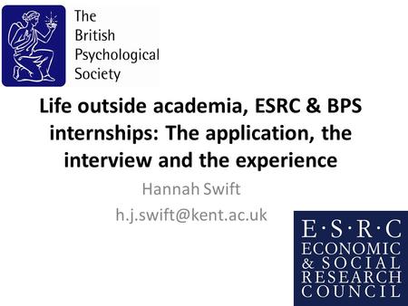 Life outside academia, ESRC & BPS internships: The application, the interview and the experience Hannah Swift