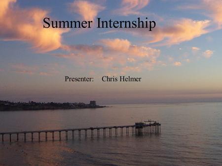 Summer Internship Presenter: Chris Helmer. Myself Surfing Exploring Fishing Partying With Friends.