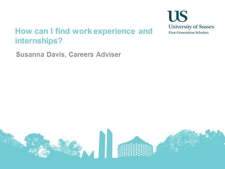 How can I find work experience and internships? Susanna Davis, Careers Adviser.