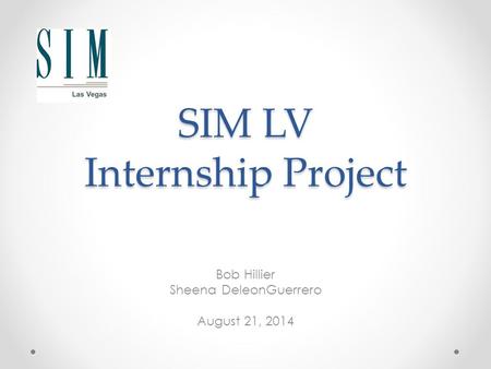 SIM LV Internship Project Bob Hillier Sheena DeleonGuerrero August 21, 2014.