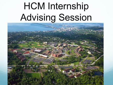 HCM Internship Advising Session. Why pursue an internship? Experience, experience, experience Explore job opportunities Networking Apply what you have.