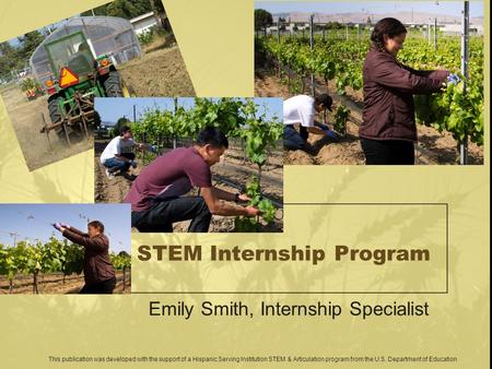 STEM Internship Program Emily Smith, Internship Specialist This publication was developed with the support of a Hispanic Serving Institution STEM & Articulation.