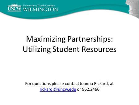 Maximizing Partnerships: Utilizing Student Resources For questions please contact Joanna Rickard, at or 962.2466