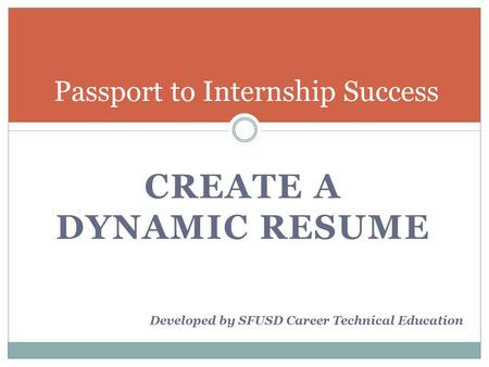 CREATE A DYNAMIC RESUME Passport to Internship Success Developed by SFUSD Career Technical Education.