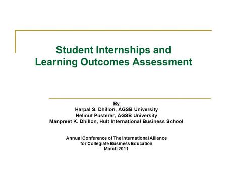 Student Internships and Learning Outcomes Assessment By Harpal S. Dhillon, AGSB University Helmut Pusterer, AGSB University Manpreet K. Dhillon, Hult International.