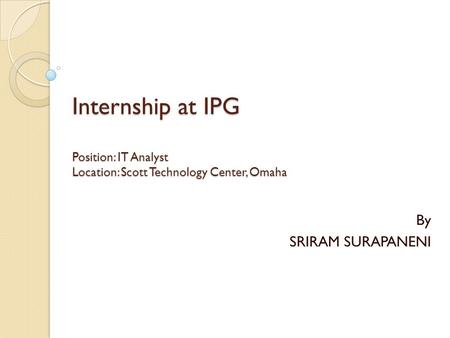 Internship at IPG Position: IT Analyst Location: Scott Technology Center, Omaha By SRIRAM SURAPANENI.
