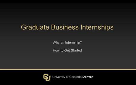 Graduate Business Internships Why an Internship? How to Get Started.