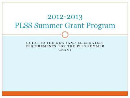 GUIDE TO THE NEW (AND ELIMINATED) REQUIREMENTS FOR THE PLSS SUMMER GRANT 2012-2013 PLSS Summer Grant Program.