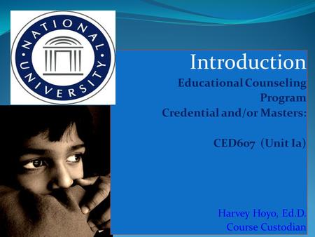 Introduction Educational Counseling Program Credential and/or Masters: CED607 (Unit Ia) Harvey Hoyo, Ed.D. Course Custodian.