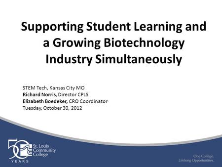 Supporting Student Learning and a Growing Biotechnology Industry Simultaneously STEM Tech, Kansas City MO Richard Norris, Director CPLS Elizabeth Boedeker,