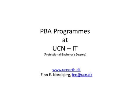PBA Programmes at UCN – IT (Professional Bachelor’s Degree)  Finn E. Nordbjerg,