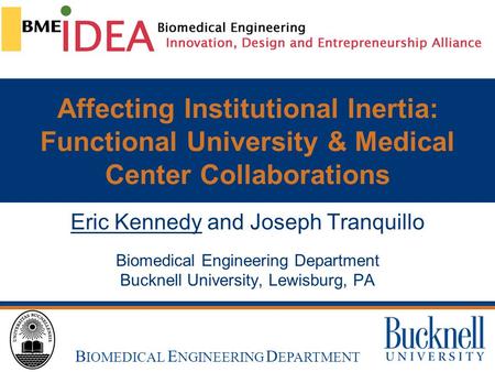 B UCKNELL U NIVERSITY B IOMEDICAL E NGINEERING Affecting Institutional Inertia: Functional University & Medical Center Collaborations Eric Kennedy and.
