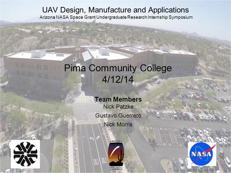 Pima Community College 4/12/14 Team Members Nick Patzke Gustavo Guerrero Nick Morris UAV Design, Manufacture and Applications Arizona NASA Space Grant.