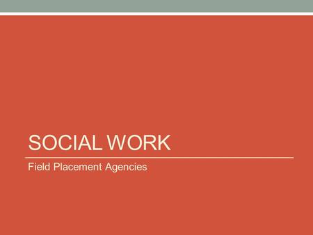 SOCIAL WORK Field Placement Agencies. Welcome What you will find in this presentation: Local and Regional Social Work Field Placement Options Agency contacts.
