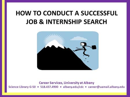 Career Services, University at Albany Science Library G-50 518.437.4900 albany.edu/cdc HOW TO CONDUCT A SUCCESSFUL JOB & INTERNSHIP.