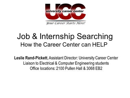 Job & Internship Searching How the Career Center can HELP Leslie Rand-Pickett, Assistant Director: University Career Center Liaison to Electrical & Computer.