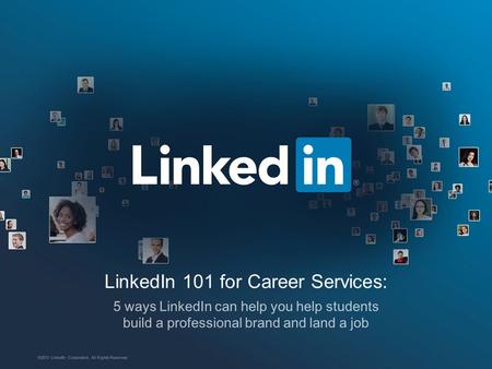 LinkedIn 101 for Career Services: 5 ways LinkedIn can help you help students build a professional brand and land a job ©2013 LinkedIn Corporation. All.