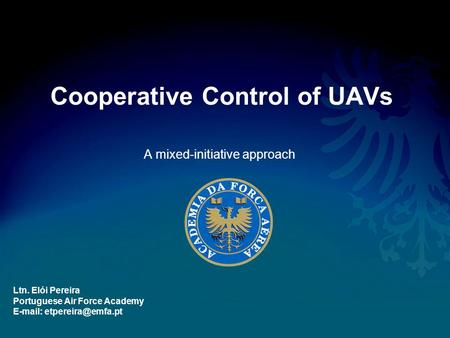 Cooperative Control of UAVs A mixed-initiative approach Ltn. Elói Pereira Portuguese Air Force Academy