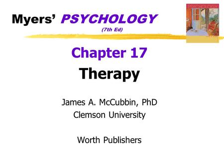 Myers’ PSYCHOLOGY (7th Ed) Chapter 17 Therapy James A. McCubbin, PhD Clemson University Worth Publishers.