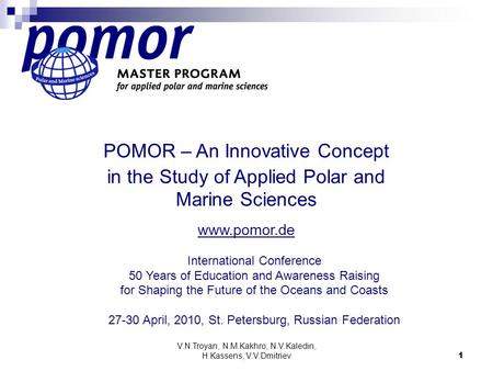 V.N.Troyan, N.M.Kakhro, N.V.Kaledin, H.Kassens, V.V.Dmitriev 1 POMOR – An Innovative Concept in the Study of Applied Polar and Marine Sciences www.pomor.de.