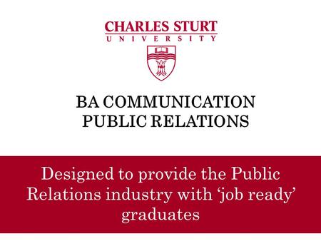 BA COMMUNICATION PUBLIC RELATIONS Designed to provide the Public Relations industry with ‘job ready’ graduates.